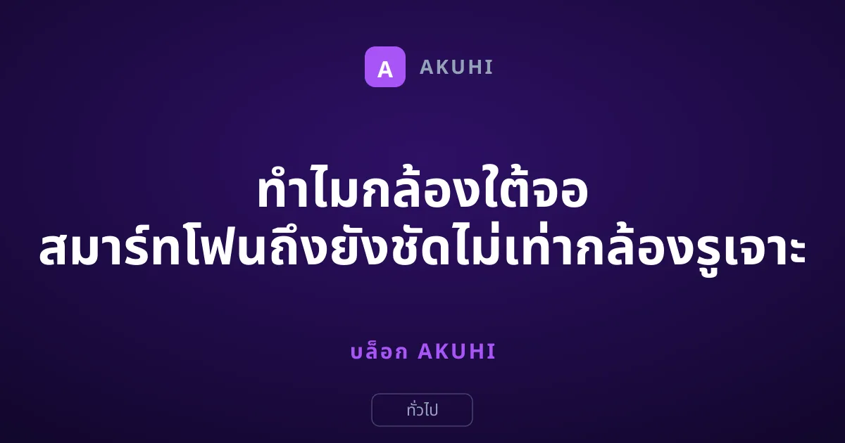 ทำไมกล้องใต้จอ สมาร์ทโฟนถึงยังชัดไม่เท่ากล้องรูเจาะ